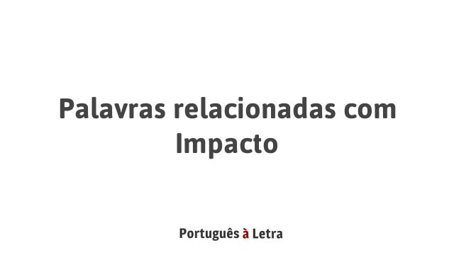 Palavras relacionadas com Impacto | Português à Letra