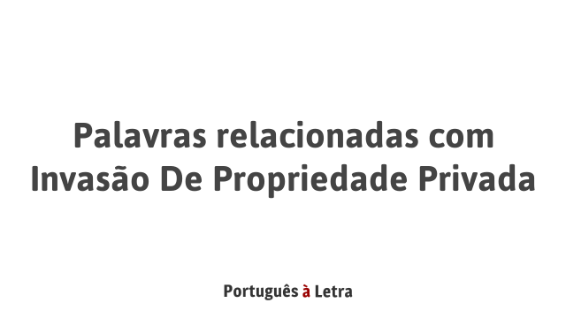 Palavras relacionadas com Invasão De Propriedade Privada | Português à ...