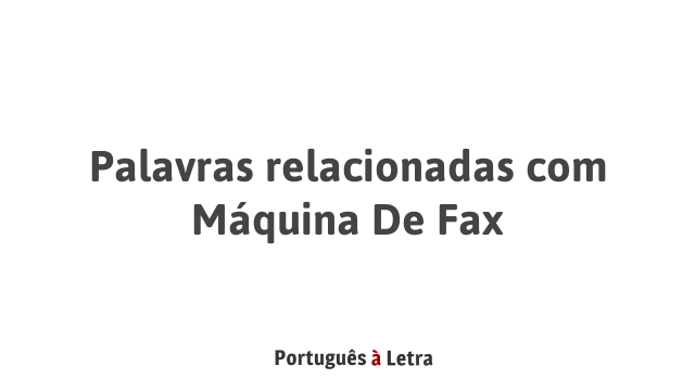 Letras Fax Palavras relacionadas com Máquina De Fax | Português à Letra