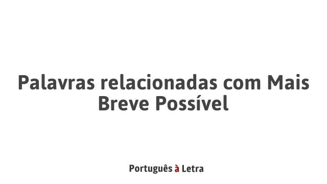 Palavras relacionadas com Mais Breve Possível | Português à Letra