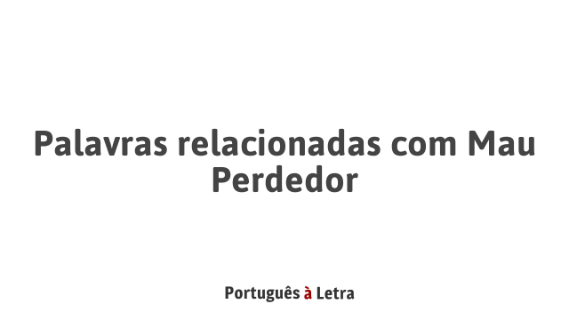 Palavras relacionadas com Mau Perdedor | Português à Letra