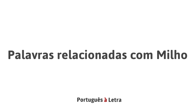 Palavras relacionadas com Milho | Português à Letra