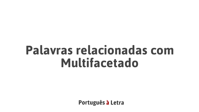 Palavras relacionadas com Multifacetado | Português à Letra