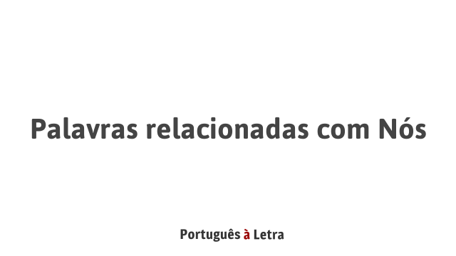 Palavras relacionadas com Nós | Português à Letra