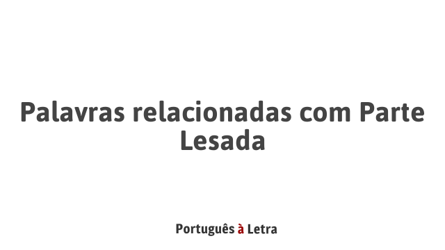 Palavras relacionadas com Parte Lesada | Português à Letra
