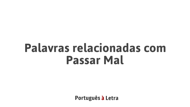 Palavras relacionadas com Passar Mal | Português à Letra