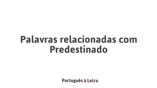 Palavras relacionadas com Predestinado | Português à Letra