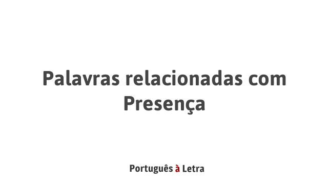 Palavras relacionadas com Presença | Português à Letra