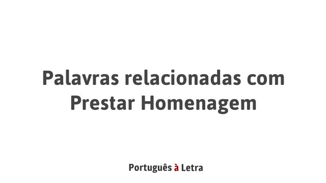 Palavras relacionadas com Prestar Homenagem | Português à Letra