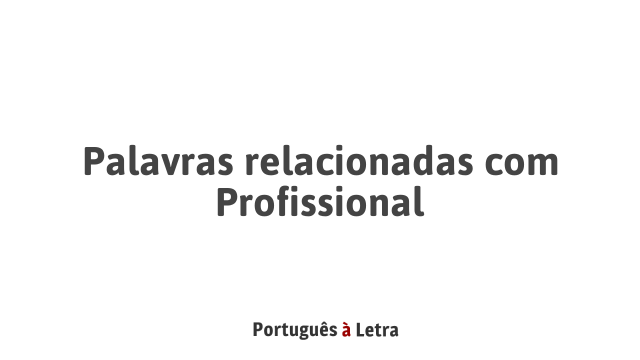 Palavras relacionadas com Profissional | Português à Letra