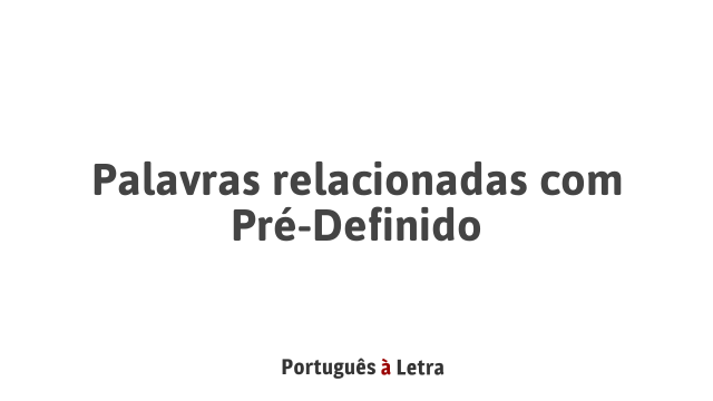 Palavras relacionadas com Pré-Definido | Português à Letra