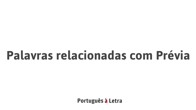 Palavras relacionadas com Prévia | Português à Letra