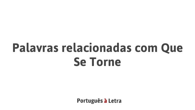 Palavras relacionadas com Que Se Torne | Português à Letra