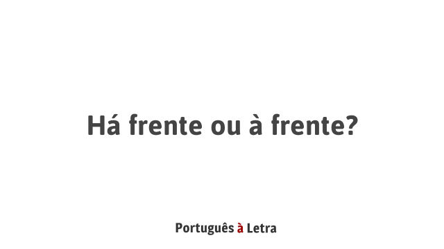 Há frente ou à frente? | Português à Letra