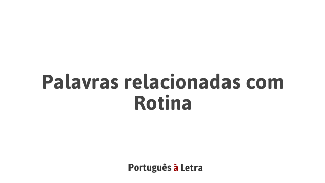 Palavras relacionadas com Rotina | Português à Letra