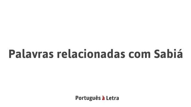 Palavras relacionadas com Sabiá | Português à Letra
