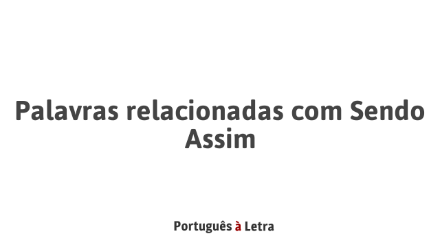Palavras relacionadas com Sendo Assim | Português à Letra