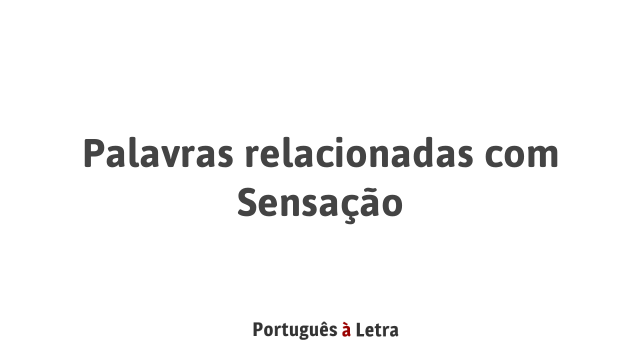 Palavras relacionadas com Sensação | Português à Letra