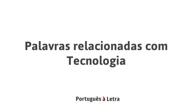 Palavras relacionadas com Tecnologia | Português à Letra