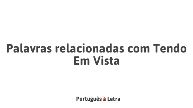 Palavras relacionadas com Tendo Em Vista | Português à Letra