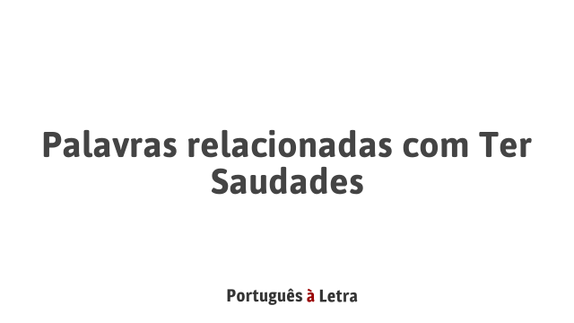 Palavras relacionadas com Ter Saudades | Português à Letra