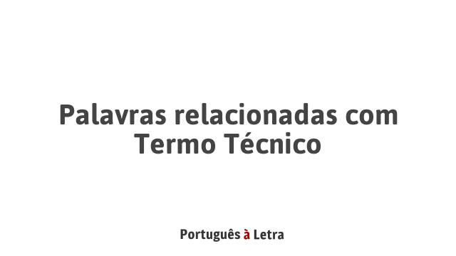 Palavras relacionadas com Termo Técnico | Português à Letra