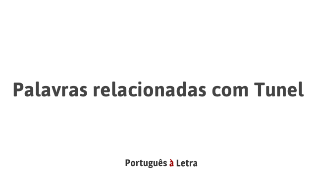 Palavras relacionadas com Tunel | Português à Letra