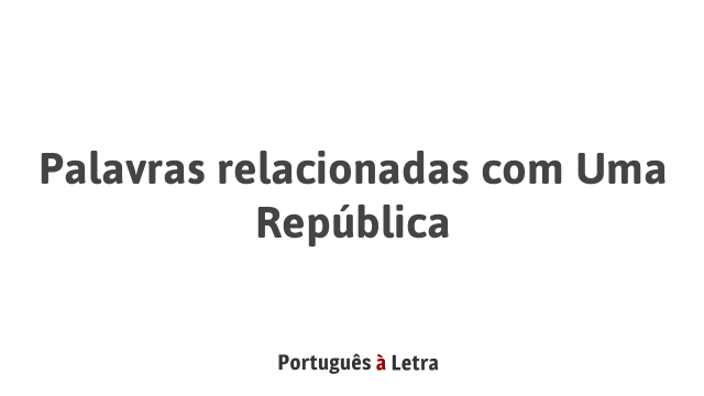 Palavras relacionadas com Uma República | Português à Letra