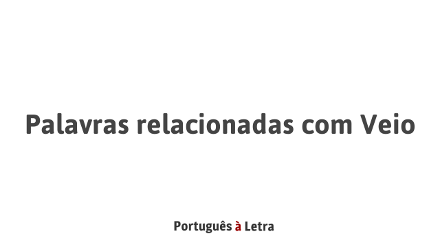 Veio Simples Palavras relacionadas com Veio | Português à Letra