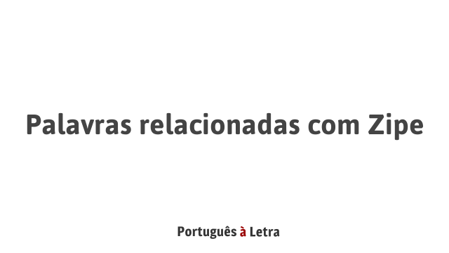 Palavras relacionadas com Zipe | Português à Letra