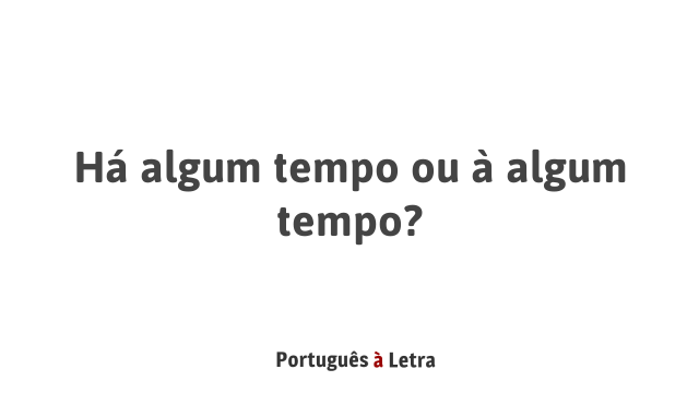 Há algum tempo ou à algum tempo? | Português à Letra