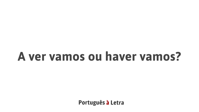 A ver vamos ou haver vamos? | Português à Letra
