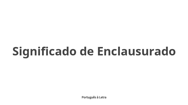 Significado de Enclausurado | Português à Letra